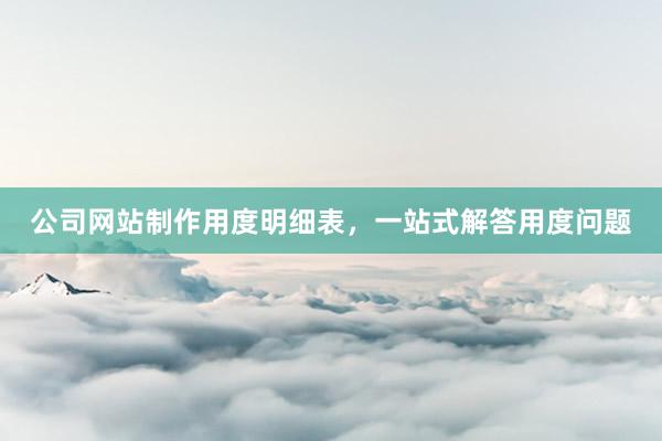 公司网站制作用度明细表，一站式解答用度问题