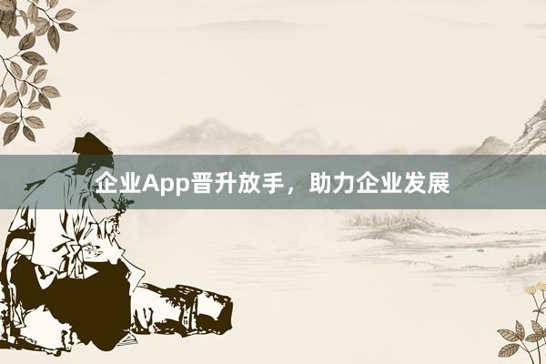 企业App晋升放手，助力企业发展