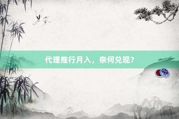 代理推行月入，奈何兑现？