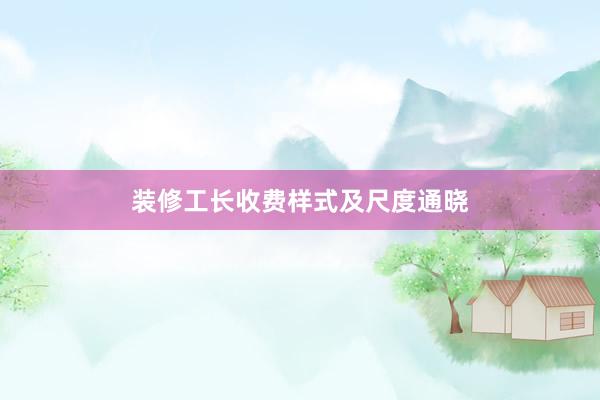 装修工长收费样式及尺度通晓