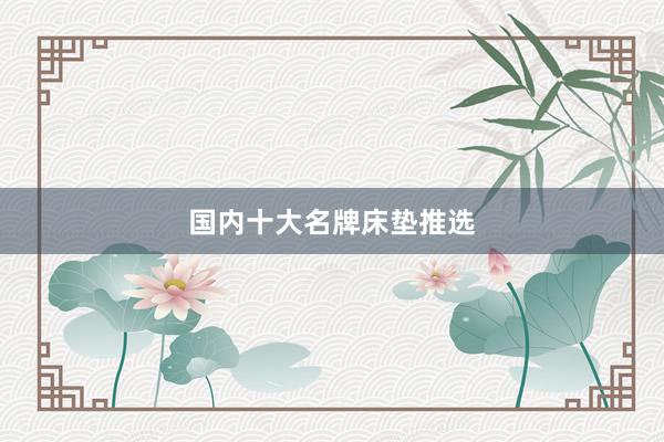国内十大名牌床垫推选