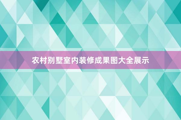 农村别墅室内装修成果图大全展示