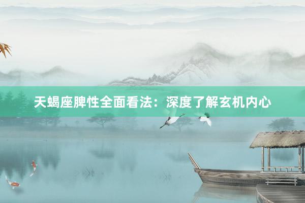 天蝎座脾性全面看法：深度了解玄机内心