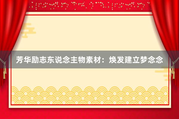 芳华励志东说念主物素材：焕发建立梦念念