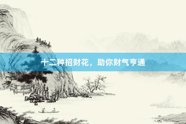 十二种招财花，助你财气亨通