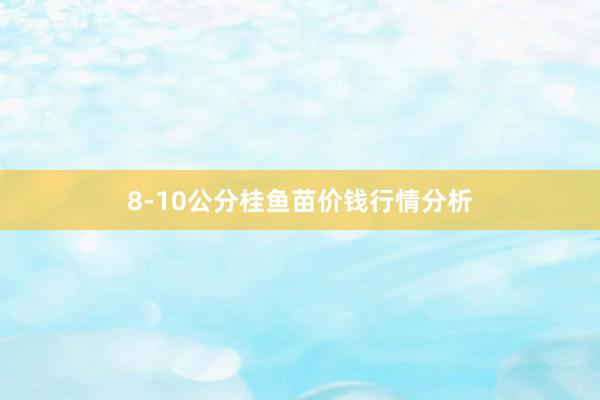 8-10公分桂鱼苗价钱行情分析