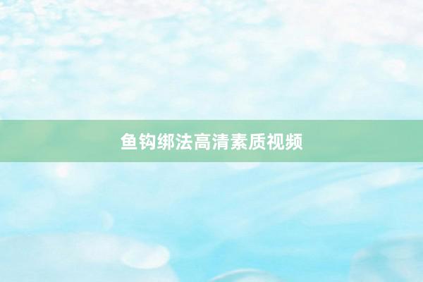 鱼钩绑法高清素质视频
