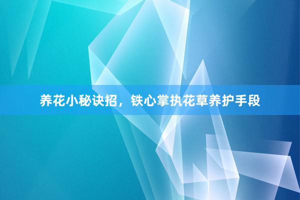 养花小秘诀招，铁心掌执花草养护手段